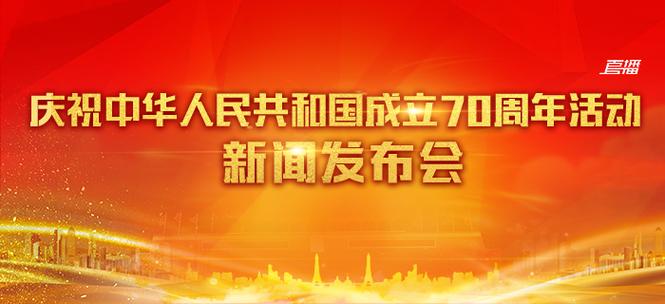 回放:庆祝中华人民共和国成立70周年活动新闻发布会