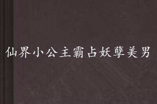 p>《仙界小公主霸占妖孽美男》是连载中的玄幻小说,作者是厌丗丶.