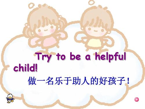 try to be   helpful child! 做一名乐于助人的好孩子!