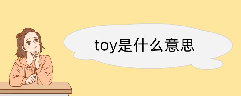 toy是什么意思 toy翻译读音用法翻译