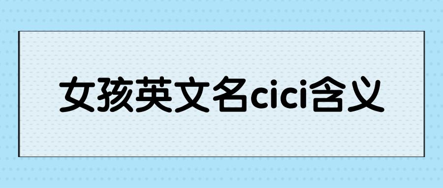女孩英文名cici含义是:cici的第一个意思是茜茜,读xi英文读起来叫sei