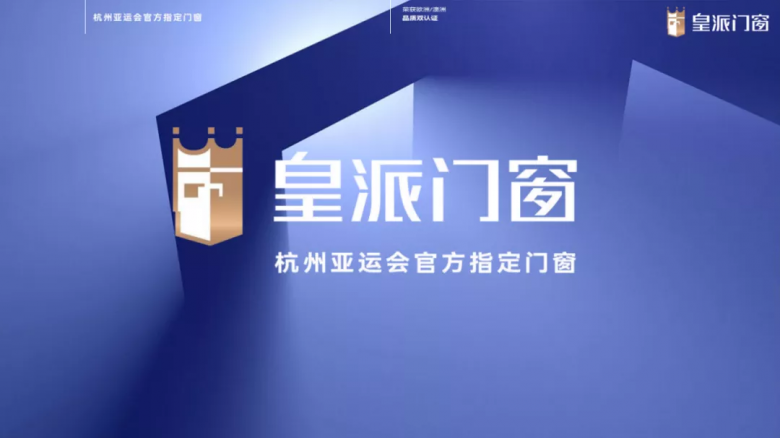让世界看见中国门窗力量皇派门窗成为杭州2022年第19届亚运会官方指定