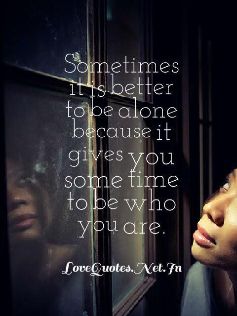 sometimes it is better to be alone because it gives you some
